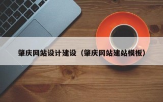 四川肇庆网站设计建设（肇庆网站建站模板）