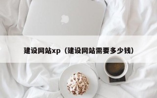四川建设网站xp（建设网站需要多少钱）