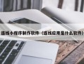 四川连线小程序制作软件（连线应用是什么软件）