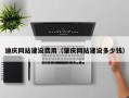 四川迪庆网站建设费用（肇庆网站建设多少钱）