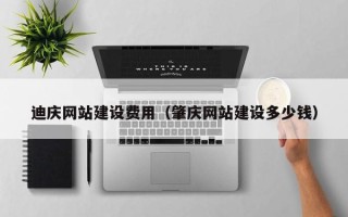 四川迪庆网站建设费用（肇庆网站建设多少钱）