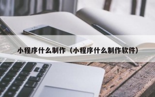 四川小程序什么制作（小程序什么制作软件）