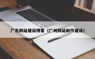 四川广东网站建设博客（广州网站制作建设）