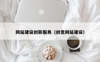 四川网站建设创新服务（创意网站建设）