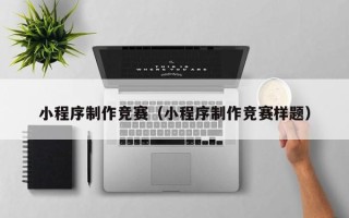 四川小程序制作竞赛（小程序制作竞赛样题）