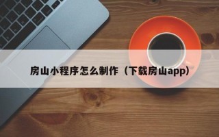 四川房山小程序怎么制作（下载房山app）