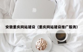 四川安徽重庆网站建设（重庆网站建设推广服务）