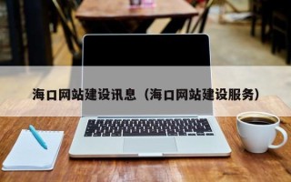 四川海口网站建设讯息（海口网站建设服务）