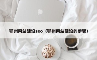 四川鄂州网站建设seo（鄂州网站建设的步骤）