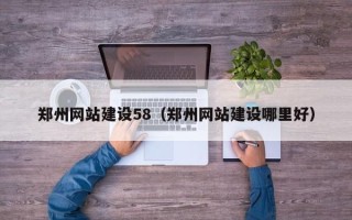 四川郑州网站建设58（郑州网站建设哪里好）