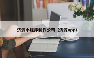 四川济源小程序制作公司（济源app）
