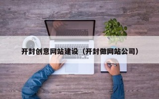 四川开封创意网站建设（开封做网站公司）